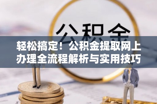 射洪轻松搞定！公积金提取网上办理全流程解析与实用技巧