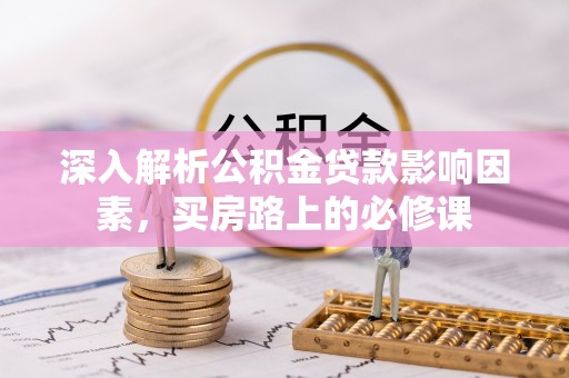 射洪深入解析公积金贷款影响因素，买房路上的必修课