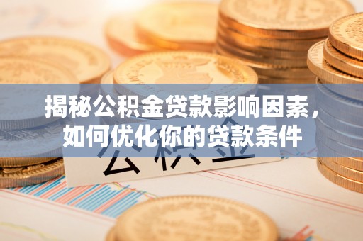 射洪揭秘公积金贷款影响因素，如何优化你的贷款条件