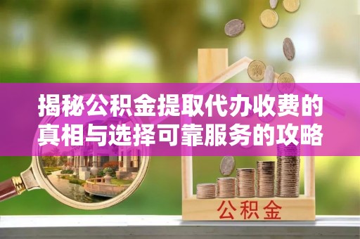 射洪揭秘公积金提取代办收费的真相与选择可靠服务的攻略
