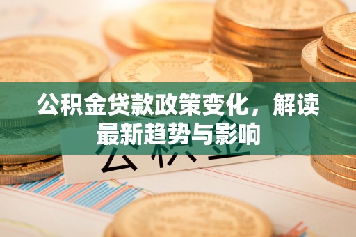 射洪公积金贷款政策变化，解读最新趋势与影响