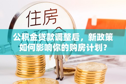 射洪公积金贷款调整后，新政策如何影响你的购房计划？