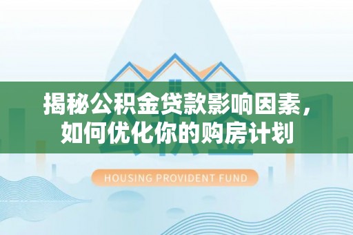 射洪揭秘公积金贷款影响因素，如何优化你的购房计划