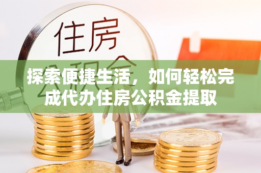射洪探索便捷生活，如何轻松完成代办住房公积金提取