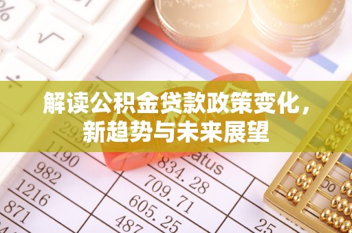 射洪解读公积金贷款政策变化，新趋势与未来展望
