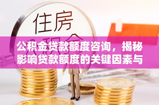 射洪公积金贷款额度咨询，揭秘影响贷款额度的关键因素与实用攻略