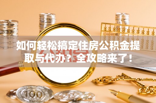 射洪如何轻松搞定住房公积金提取与代办？全攻略来了！