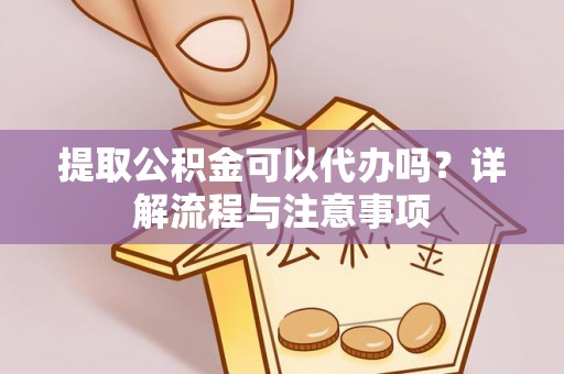 射洪提取公积金可以代办吗？详解流程与注意事项