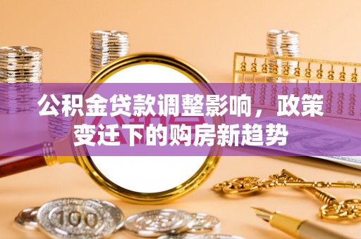 射洪公积金贷款调整影响，政策变迁下的购房新趋势