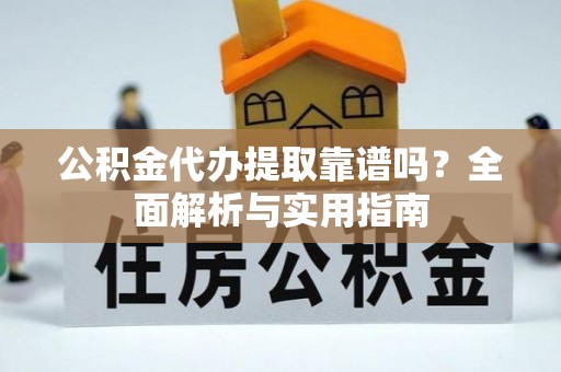 射洪公积金代办提取靠谱吗？全面解析与实用指南