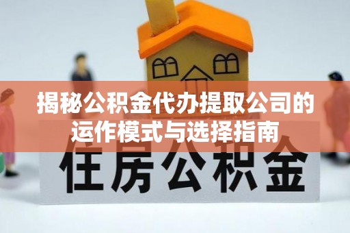 射洪揭秘公积金代办提取公司的运作模式与选择指南