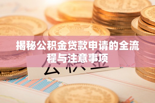 射洪揭秘公积金贷款申请的全流程与注意事项