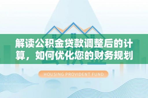 射洪解读公积金贷款调整后的计算，如何优化您的财务规划