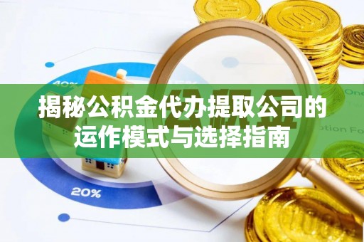 射洪揭秘公积金代办提取公司的运作模式与选择指南