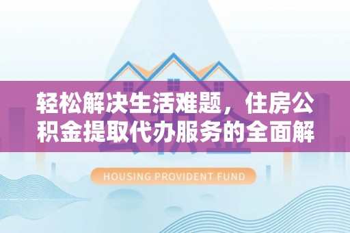 射洪轻松解决生活难题，住房公积金提取代办服务的全面解析