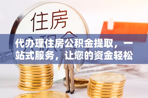 射洪代办理住房公积金提取，一站式服务，让您的资金轻松到账