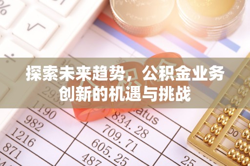 射洪探索未来趋势，公积金业务创新的机遇与挑战