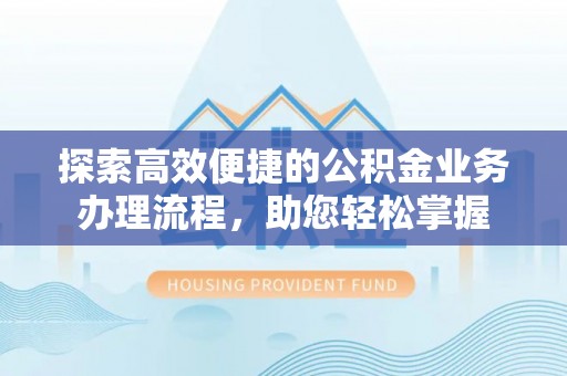 射洪探索高效便捷的公积金业务办理流程，助您轻松掌握