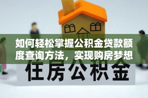 射洪如何轻松掌握公积金贷款额度查询方法，实现购房梦想？