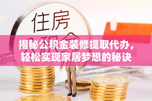 射洪揭秘公积金装修提取代办，轻松实现家居梦想的秘诀