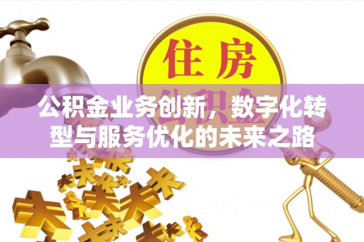 射洪公积金业务创新，数字化转型与服务优化的未来之路