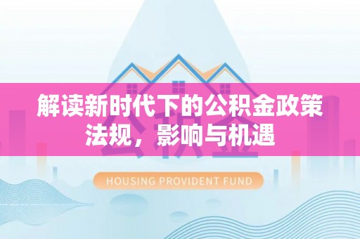 射洪解读新时代下的公积金政策法规，影响与机遇