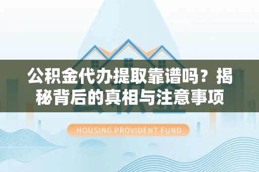射洪公积金代办提取靠谱吗？揭秘背后的真相与注意事项