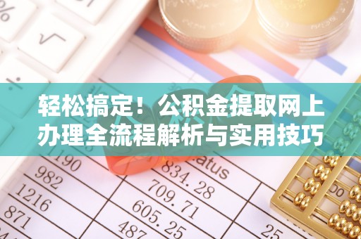 射洪轻松搞定！公积金提取网上办理全流程解析与实用技巧