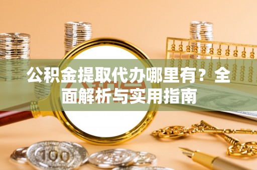 射洪公积金提取代办哪里有？全面解析与实用指南