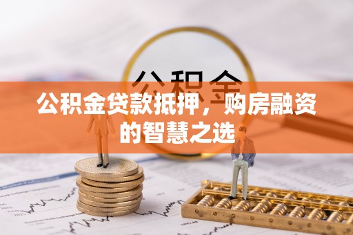 射洪公积金贷款抵押，购房融资的智慧之选
