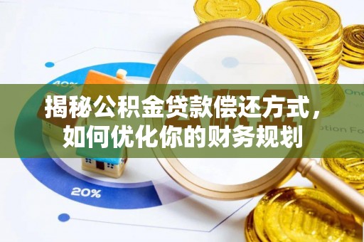 射洪揭秘公积金贷款偿还方式，如何优化你的财务规划