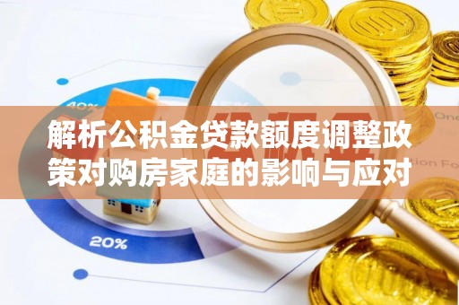 射洪解析公积金贷款额度调整政策对购房家庭的影响与应对策略