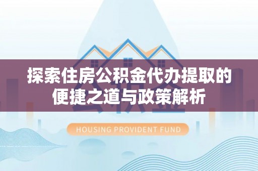 射洪探索住房公积金代办提取的便捷之道与政策解析
