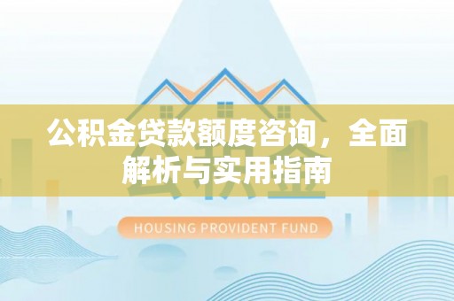 射洪公积金贷款额度咨询，全面解析与实用指南