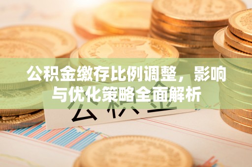 射洪公积金缴存比例调整，影响与优化策略全面解析