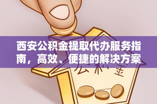 射洪西安公积金提取代办服务指南，高效、便捷的解决方案