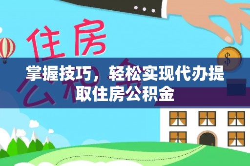 射洪掌握技巧，轻松实现代办提取住房公积金