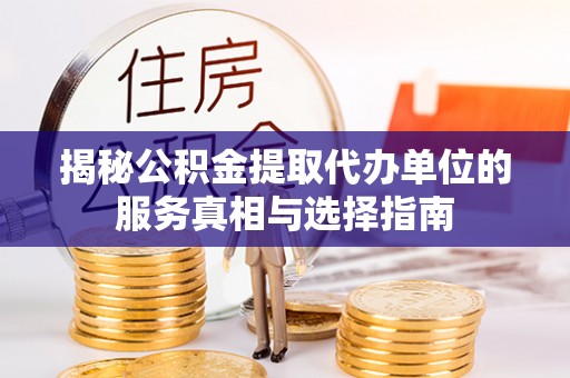 射洪揭秘公积金提取代办单位的服务真相与选择指南