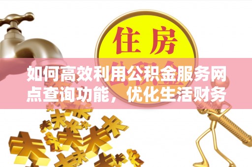 射洪如何高效利用公积金服务网点查询功能，优化生活财务管理