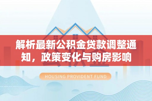 射洪解析最新公积金贷款调整通知，政策变化与购房影响