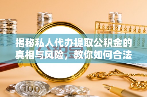射洪揭秘私人代办提取公积金的真相与风险，教你如何合法合规操作