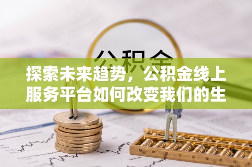 射洪探索未来趋势，公积金线上服务平台如何改变我们的生活