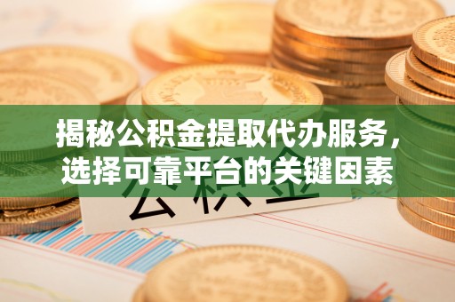 射洪揭秘公积金提取代办服务，选择可靠平台的关键因素