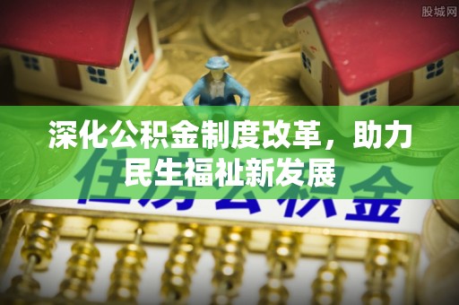射洪深化公积金制度改革，助力民生福祉新发展