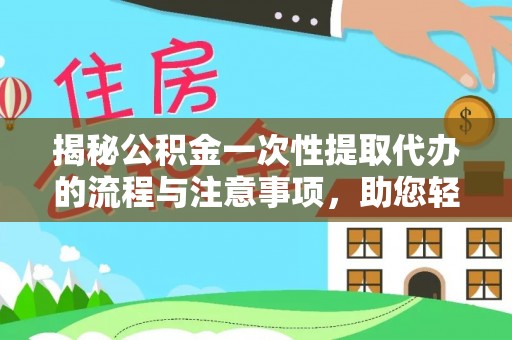 射洪揭秘公积金一次性提取代办的流程与注意事项，助您轻松搞定财务规划