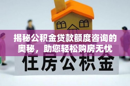 射洪揭秘公积金贷款额度咨询的奥秘，助您轻松购房无忧