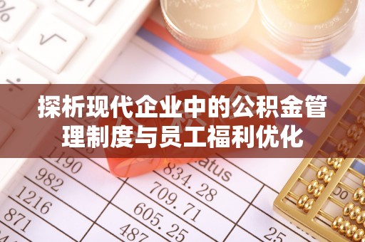 射洪探析现代企业中的公积金管理制度与员工福利优化