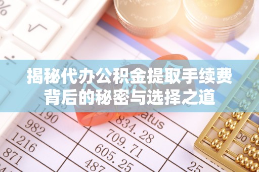 射洪揭秘代办公积金提取手续费背后的秘密与选择之道