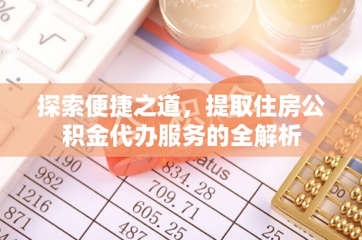 射洪探索便捷之道，提取住房公积金代办服务的全解析