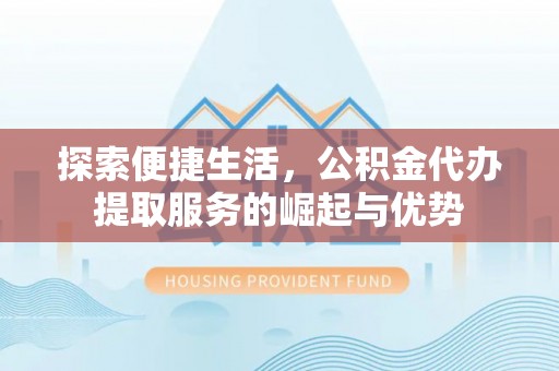 射洪探索便捷生活，公积金代办提取服务的崛起与优势